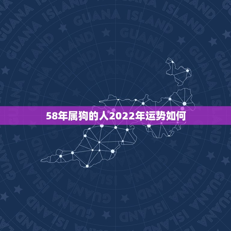 58年属狗的人2022年运势如何，1994年属狗2022年运势如何？