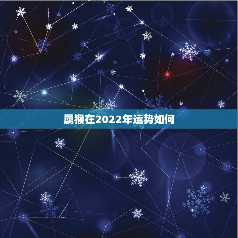 属猴在2022年运势如何，属猴人2022年运势及财运