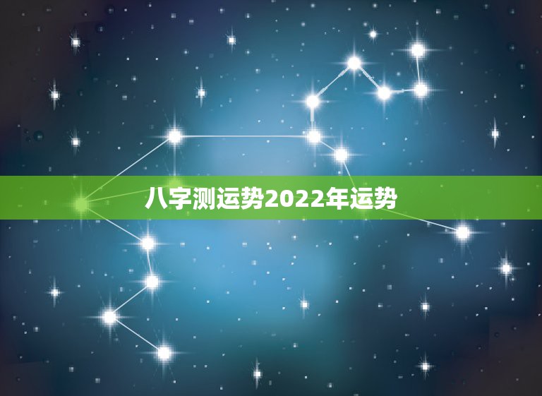 八字测运势2022年运势，这个八字算命2022年运势怎么样？