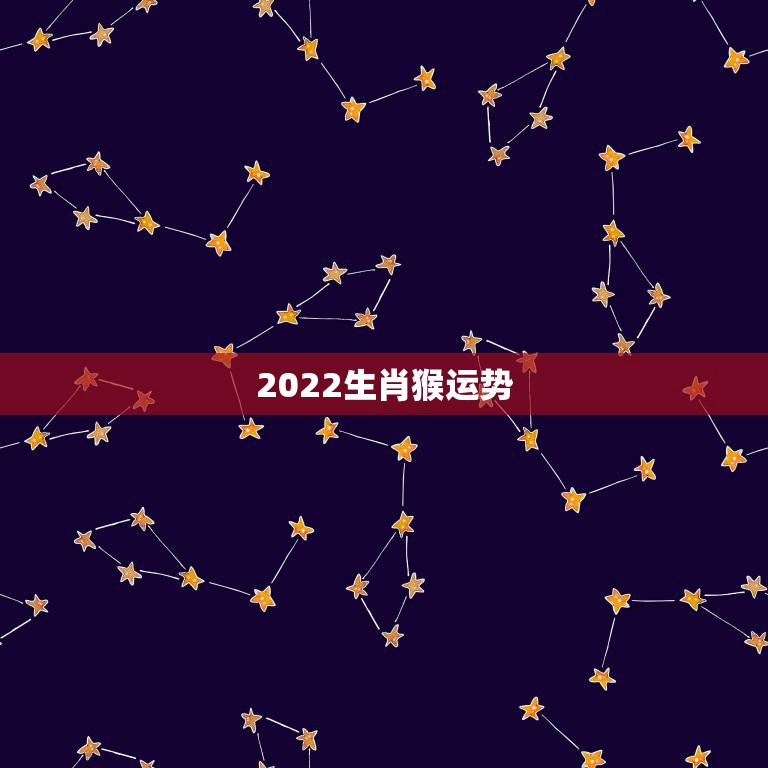 2022生肖猴运势，2022年属猴人的运程