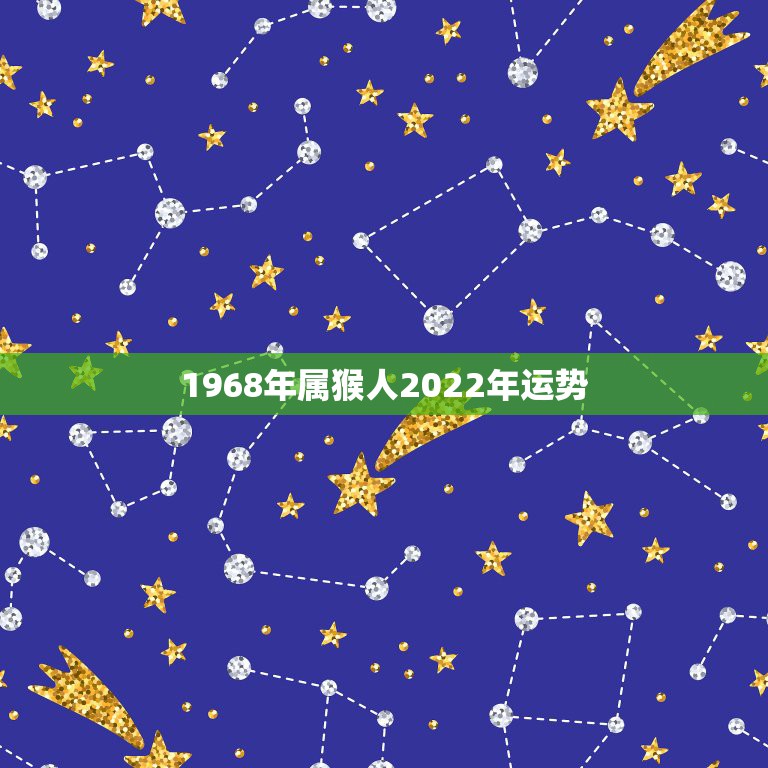 1968年属猴人2022年运势，1968年属猴的在2021年命运如何请