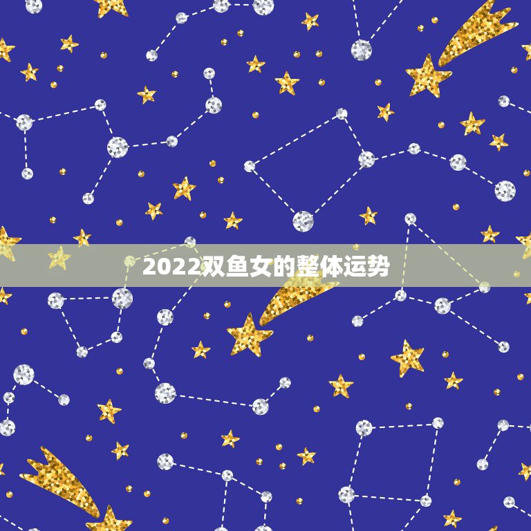 2022双鱼女的整体运势，整体运势_ 双鱼女二零一五年