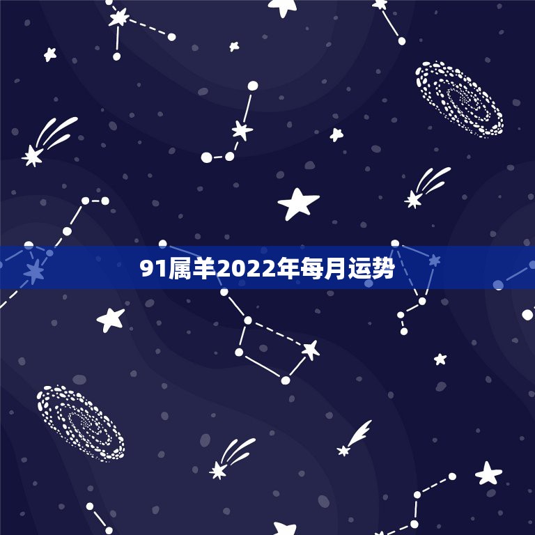 91属羊2022年每月运势，91属羊人2021年全年运势年