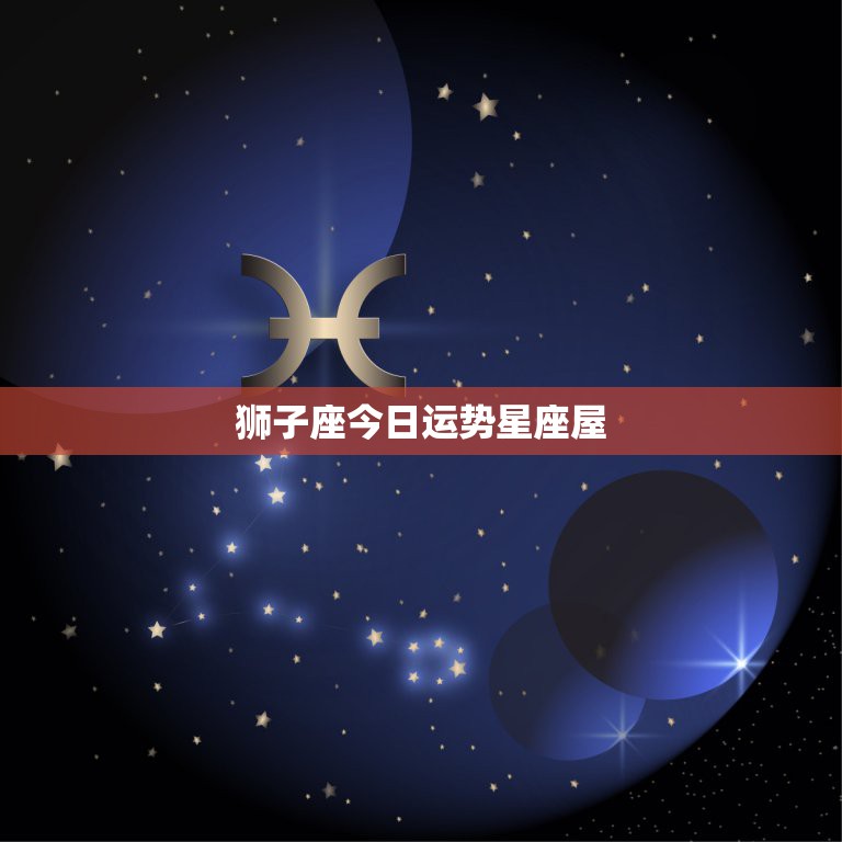 狮子座今日运势星座屋，狮子座整体运势，狮子座事业运势