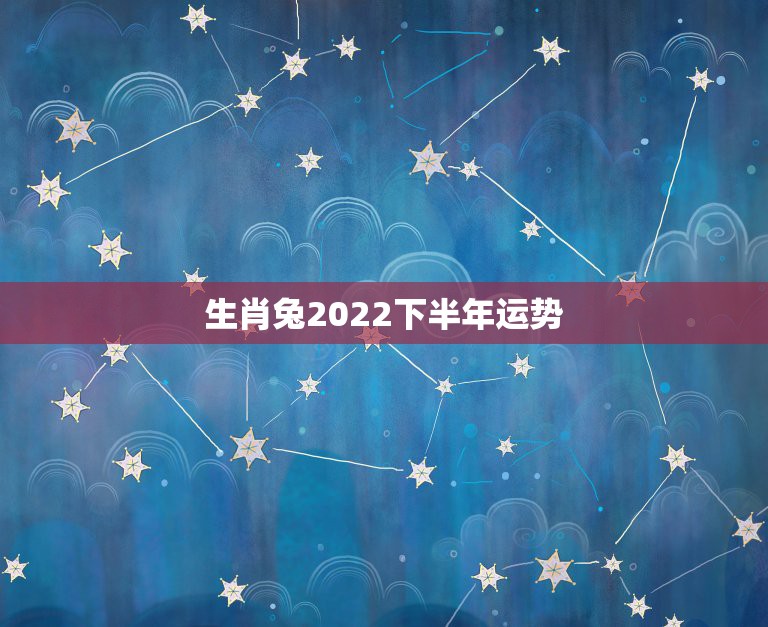 生肖兔2022下半年运势，2022年属兔运势女性