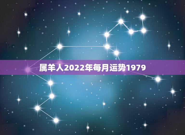 属羊人2022年每月运势1979，属羊人2021年全年运势 1979年