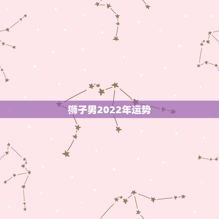 狮子男2022年运势，2021年狮子座男生运势如何？