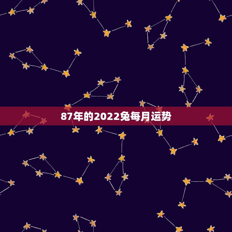 87年的2022兔每月运势，87年兔2022年运势及运程？