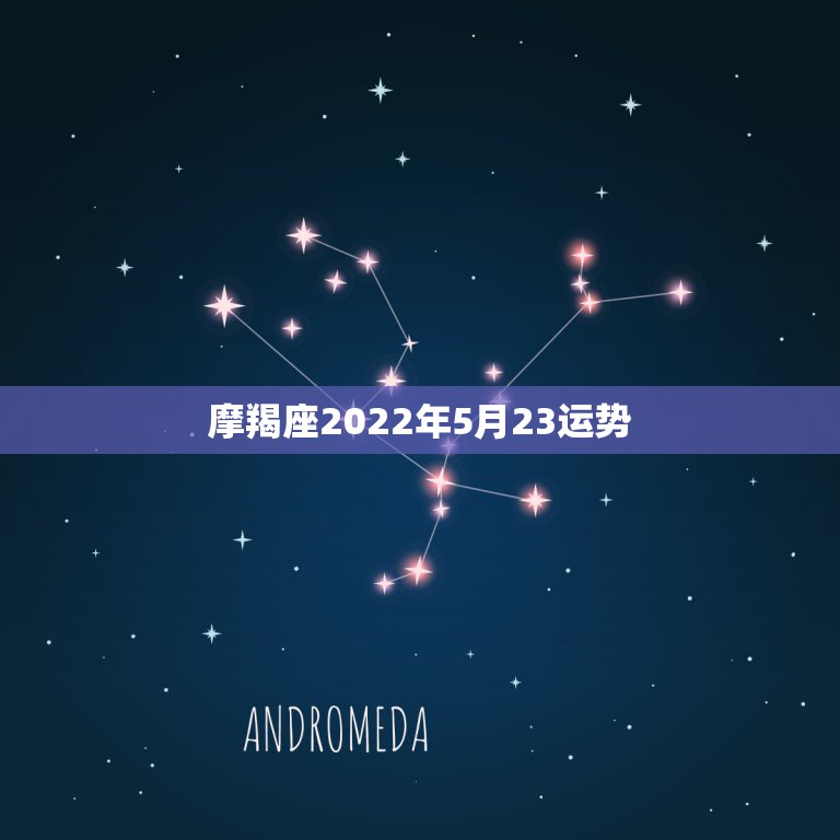 摩羯座2022年5月23运势，20115年5月份魔羯座运势