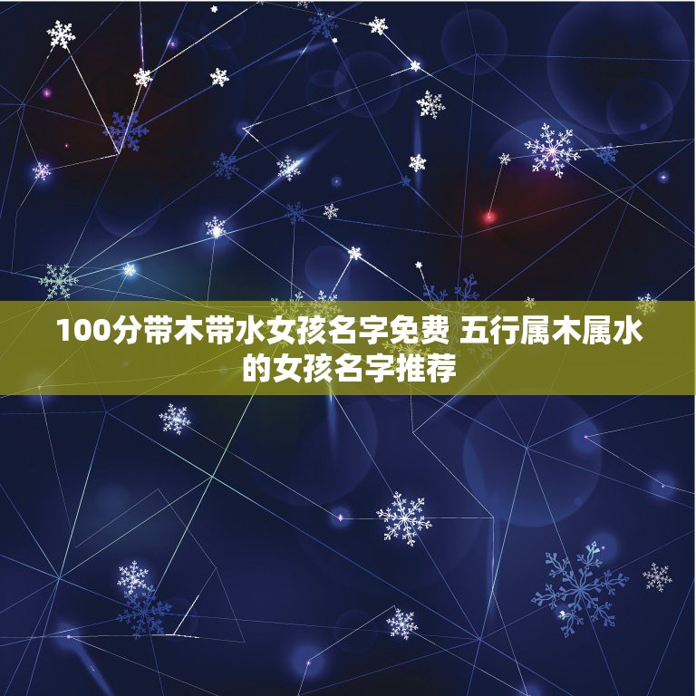 100分带木带水女孩名字免费 五行属木属水的女孩名字推荐