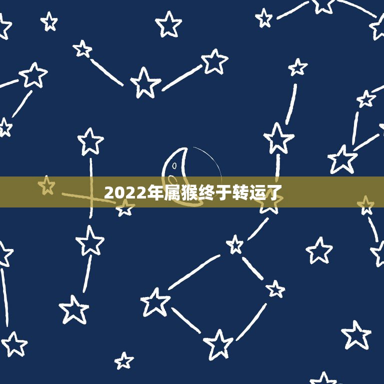 2022年属猴终于转运了 68年猴2022年运势如何