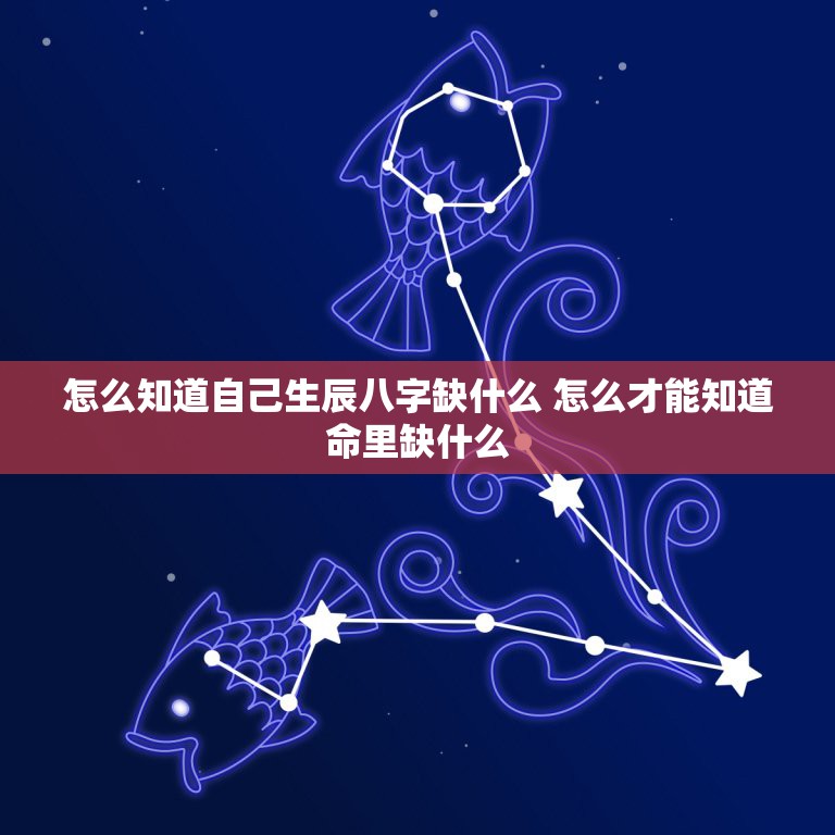 怎么知道自己生辰八字缺什么 怎么才能知道命里缺什么