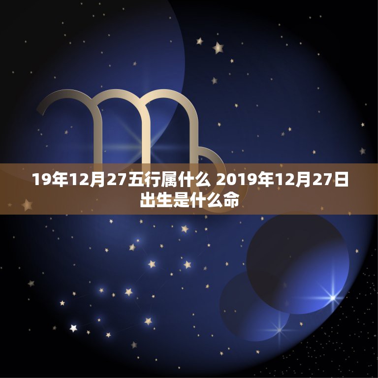 19年12月27五行属什么 2019年12月27日出生是什么命