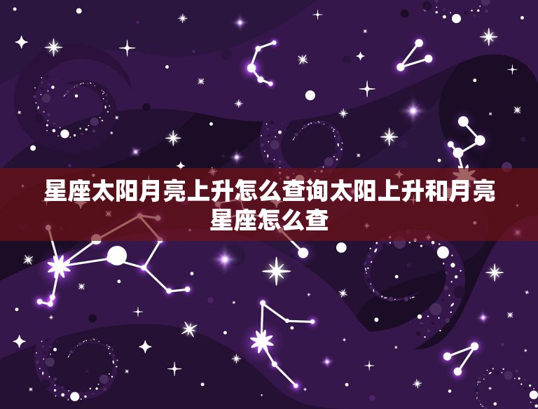 星座太阳月亮上升怎么查询太阳上升和月亮星座怎么查