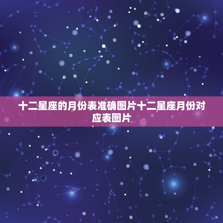 十二星座的月份表准确图片十二星座月份对应表图片