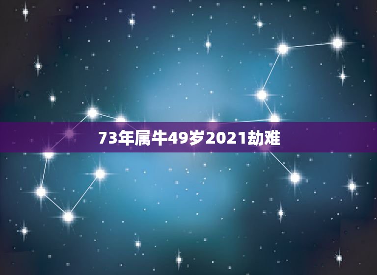 73年属牛49岁2021劫难 73年女在2022年运气