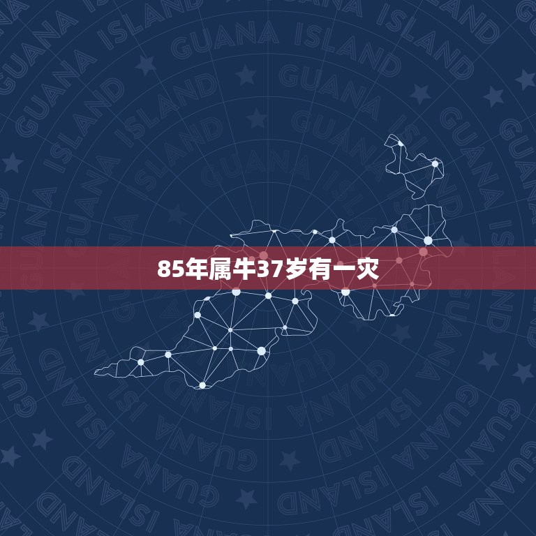 85年属牛37岁有一灾 85年属牛人37岁如何化解劫难