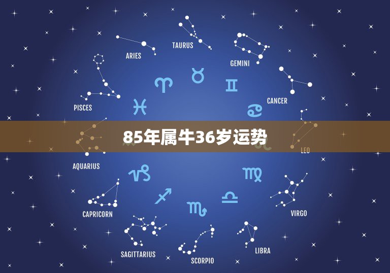 85年属牛36岁运势 85年属牛36岁以后的一生命运