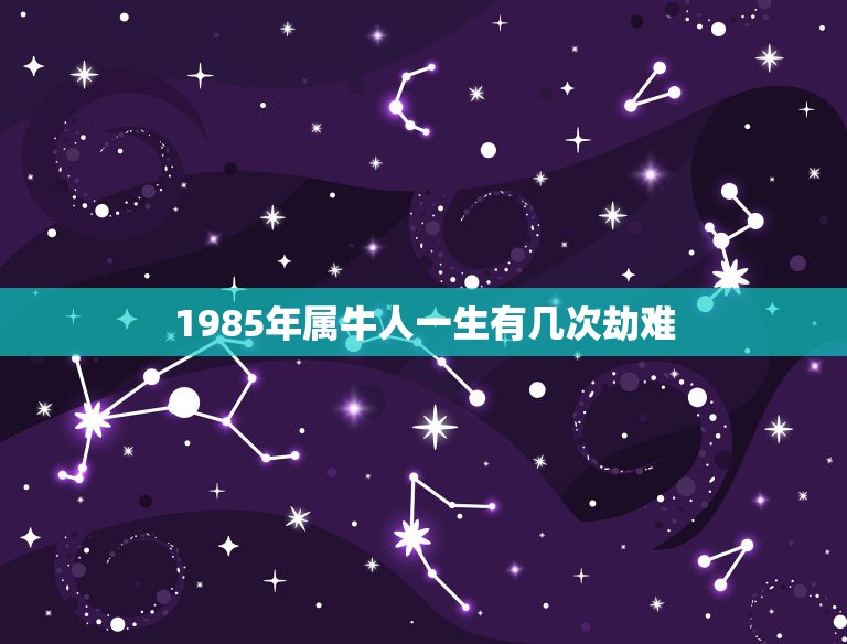 1985年属牛人一生有几次劫难 属牛人1985年生一生结婚几次