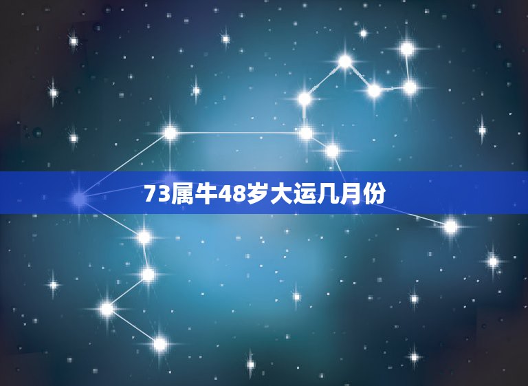 73属牛48岁大运几月份 73属牛人最旺的年龄