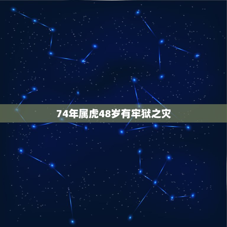 74年属虎48岁有牢狱之灾 74年属虎人2022年运程