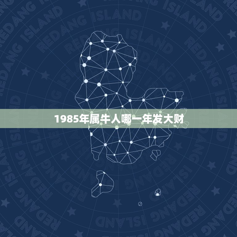 1985年属牛人哪一年发大财 属牛今年运势