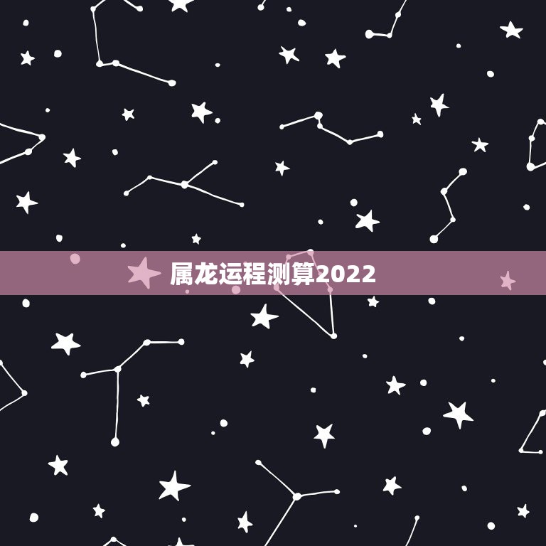 属龙运程测算2022 属龙人2022整体运势