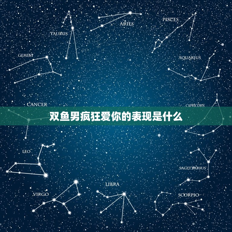 双鱼男疯狂爱你的表现是什么，双鱼男疯狂爱一个人的表现