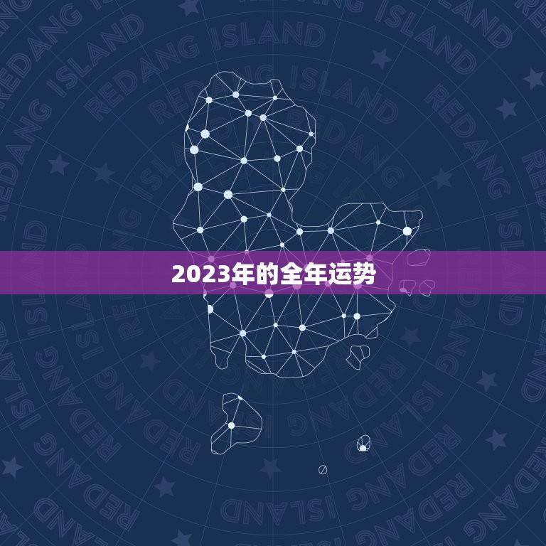 2023年的全年运势(星座运势详解)