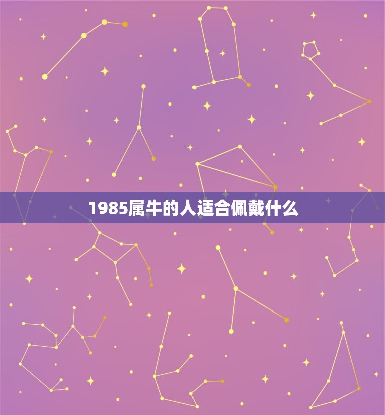 1985属牛的人适合佩戴什么(根据属相选择合适的首饰)