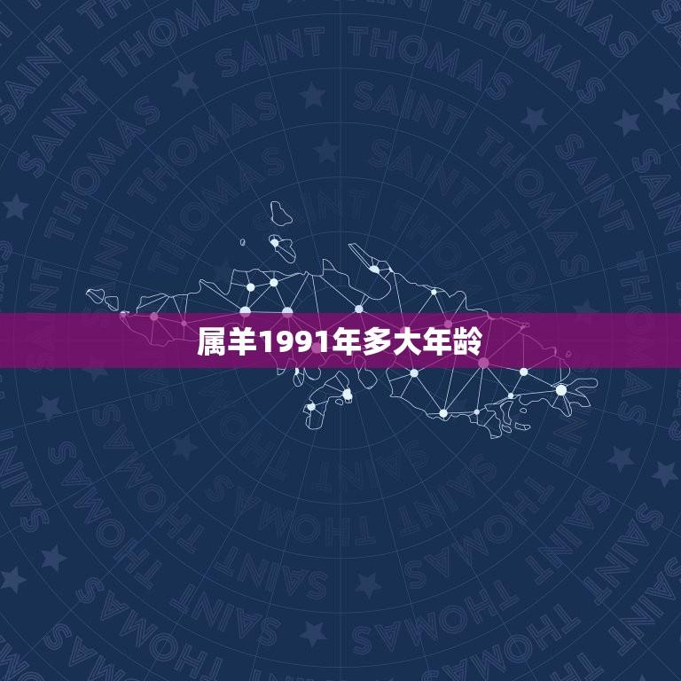 属羊1991年多大年龄(属相与年龄的对应关系)