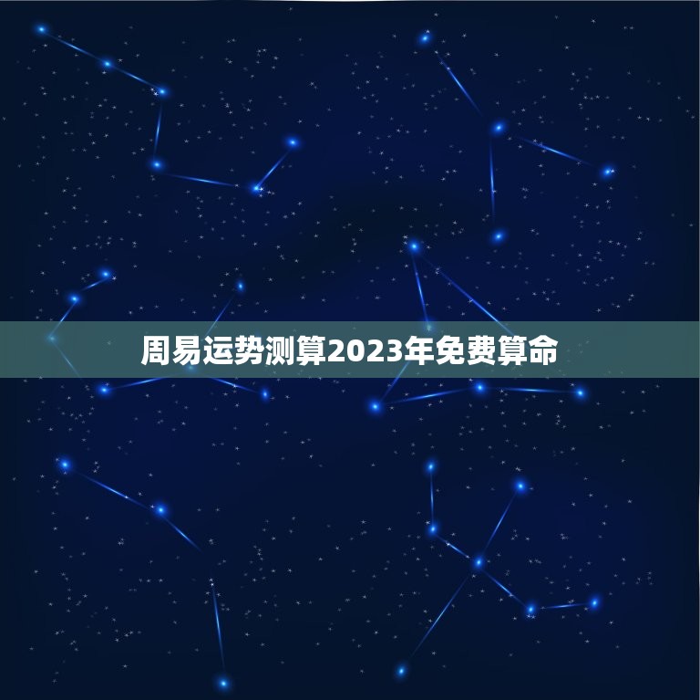 周易运势测算2023年免费算命(解读未来走势)