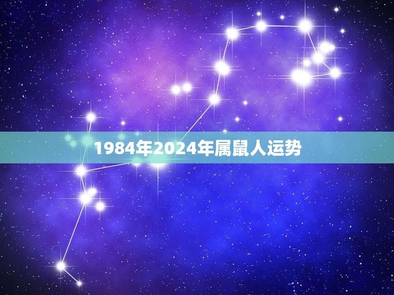 1984年2024年属鼠人运势(未来十年鼠年出生的你将迎来怎样的命运)