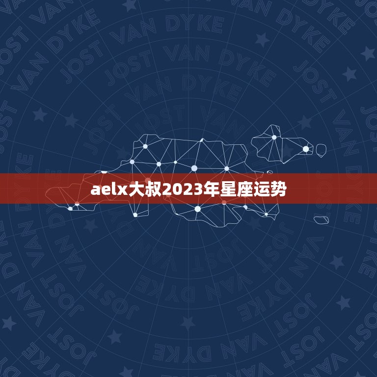 aelx大叔2023年星座运势(星光熠熠财运亨通)