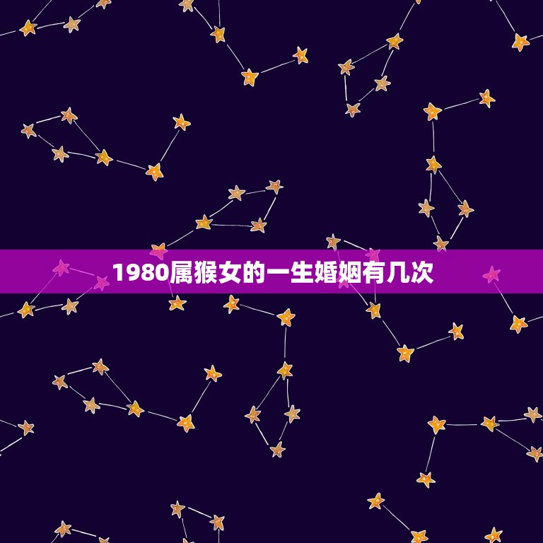 1980属猴女的一生婚姻有几次(介绍婚姻多变的命运)