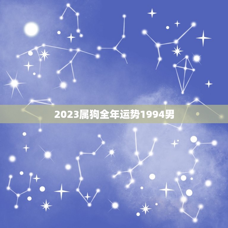 2023属狗全年运势1994男(财运亨通事业有成)