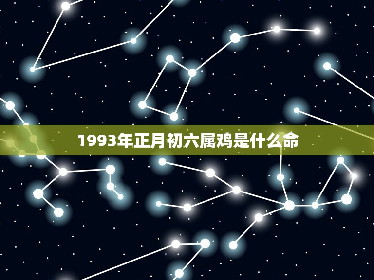 1993年正月初六属鸡是什么命(介绍命运多变如何应对)