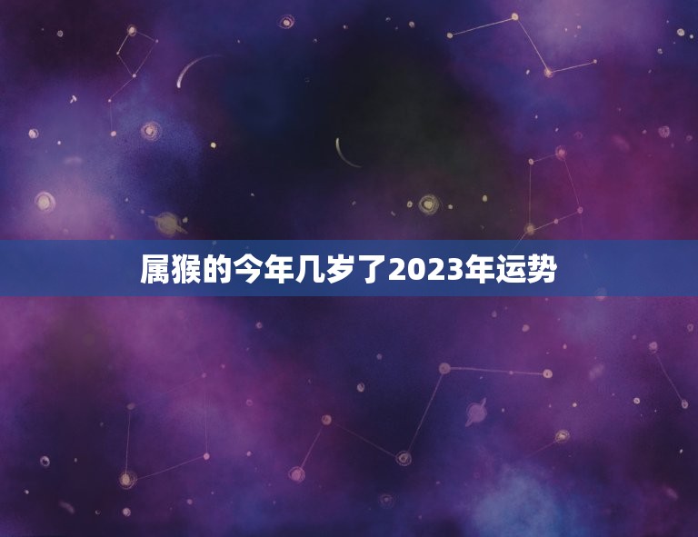 属猴的今年几岁了2023年运势(猴年大吉财运亨通)