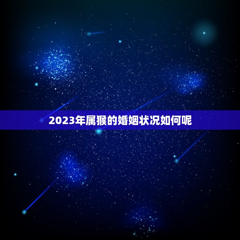 2023年属猴的婚姻状况如何呢(介绍猴年婚姻运势大介绍)