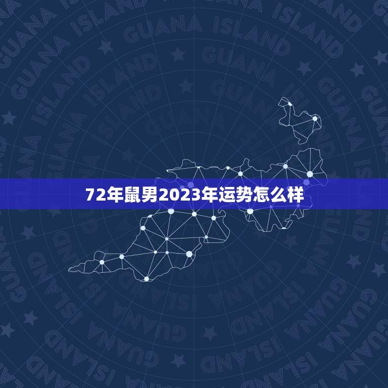 72年鼠男2023年运势怎么样(运势大好财运亨通)