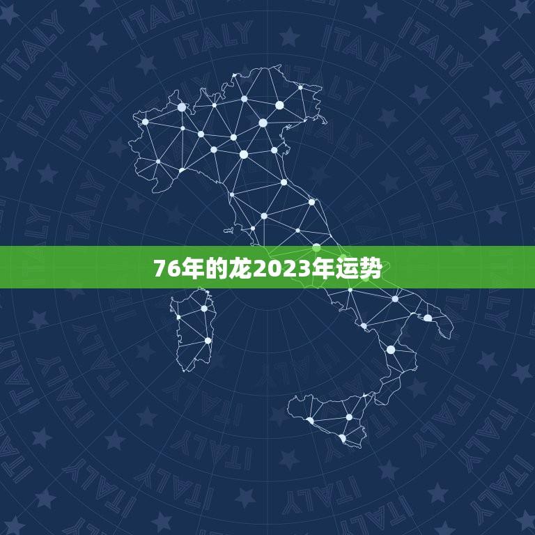 76年的龙2023年运势(瑞气满满财运亨通)