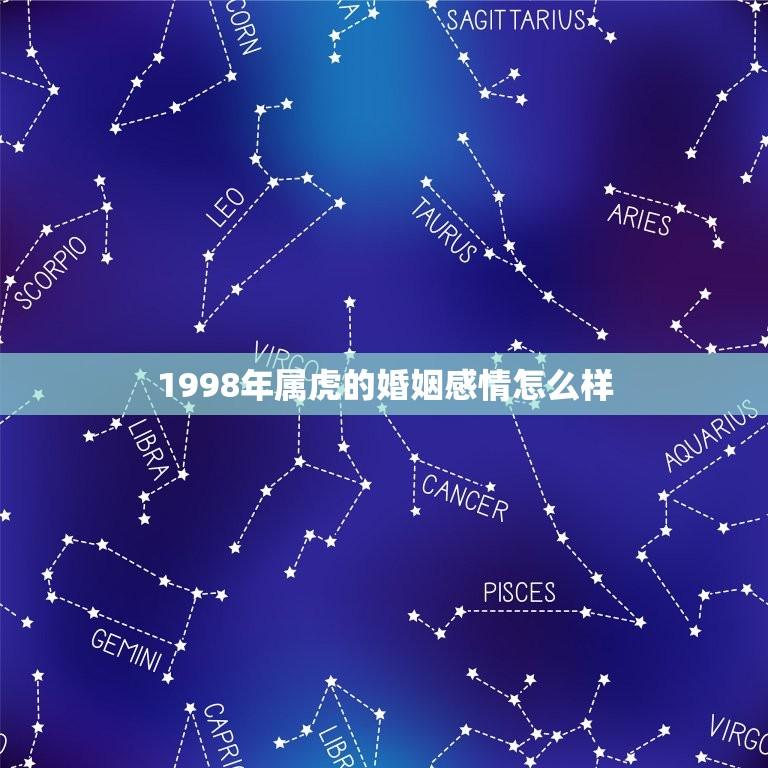 1998年属虎的婚姻感情怎么样(介绍幸福还是危机)