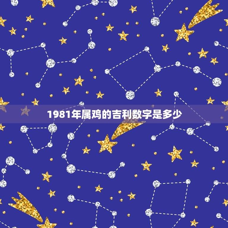 1981年属鸡的吉利数字是多少(介绍属鸡人的幸运数字)