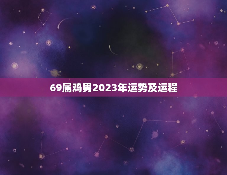 69属鸡男2023年运势及运程(事业上有所突破感情生活顺遂)