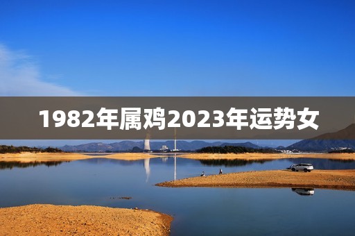 1982年属鸡2023年运势女(事业顺风顺水财运亨通)