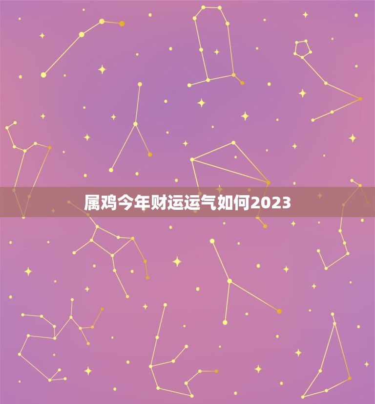 属鸡今年财运运气如何2023(展望未来财运旺盛运势大好)