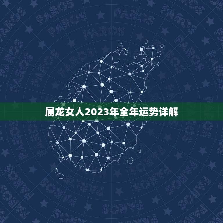 属龙女人2023年全年运势详解(幸运之年财富与事业齐飞)