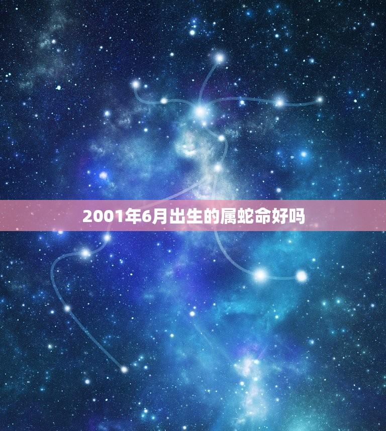 2001年6月出生的属蛇命好吗(介绍运势如何)