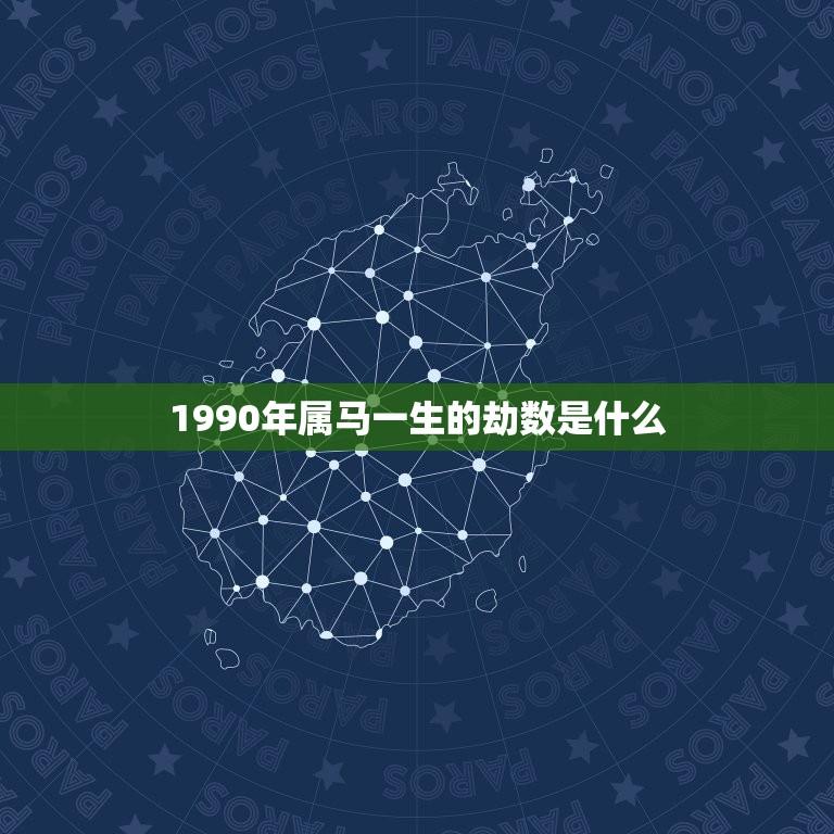 1990年属马一生的劫数是什么(介绍命运多变如何化解)