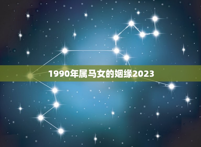 1990年属马女的姻缘2023(如何在未来三年内找到真爱)